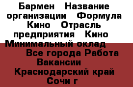 Бармен › Название организации ­ Формула Кино › Отрасль предприятия ­ Кино › Минимальный оклад ­ 25 000 - Все города Работа » Вакансии   . Краснодарский край,Сочи г.